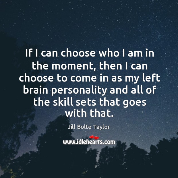 If I can choose who I am in the moment, then I Jill Bolte Taylor Picture Quote