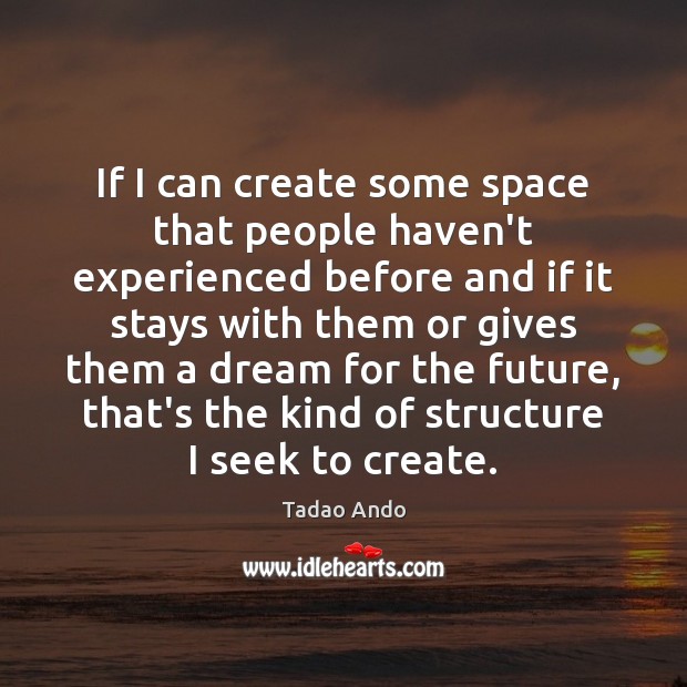 If I can create some space that people haven’t experienced before and Tadao Ando Picture Quote