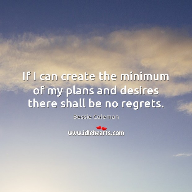 If I can create the minimum of my plans and desires there shall be no regrets. Image