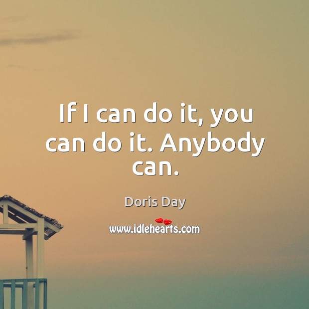 If I can do it, you can do it. Anybody can. Doris Day Picture Quote