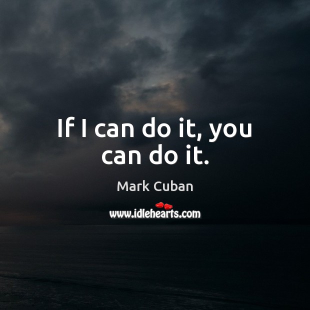 If I can do it, you can do it. Mark Cuban Picture Quote