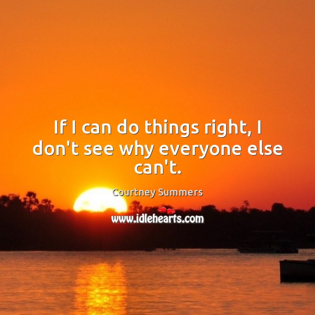 If I can do things right, I don’t see why everyone else can’t. Courtney Summers Picture Quote