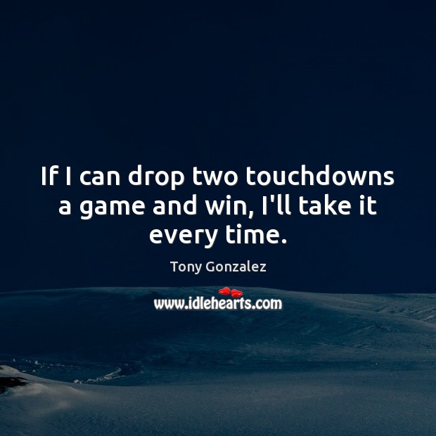 If I can drop two touchdowns a game and win, I’ll take it every time. Image