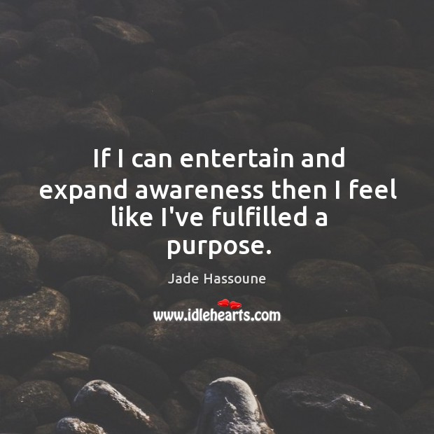 If I can entertain and expand awareness then I feel like I’ve fulfilled a purpose. Jade Hassoune Picture Quote