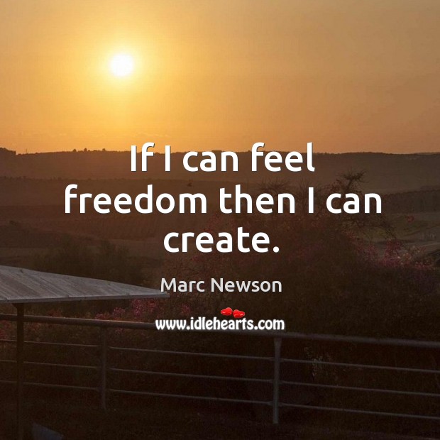 If I can feel freedom then I can create. Image