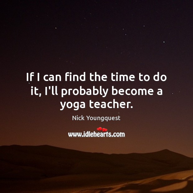 If I can find the time to do it, I’ll probably become a yoga teacher. Nick Youngquest Picture Quote