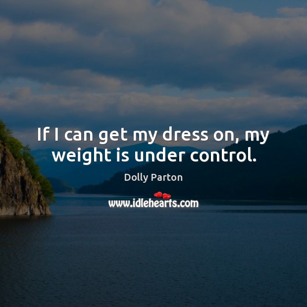 If I can get my dress on, my weight is under control. Dolly Parton Picture Quote