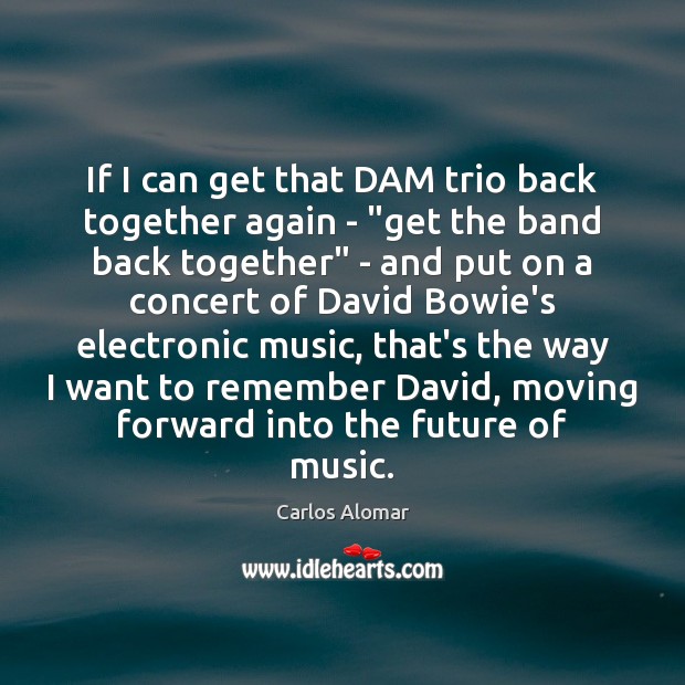 If I can get that DAM trio back together again – “get Carlos Alomar Picture Quote