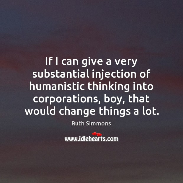 If I can give a very substantial injection of humanistic thinking into Ruth Simmons Picture Quote