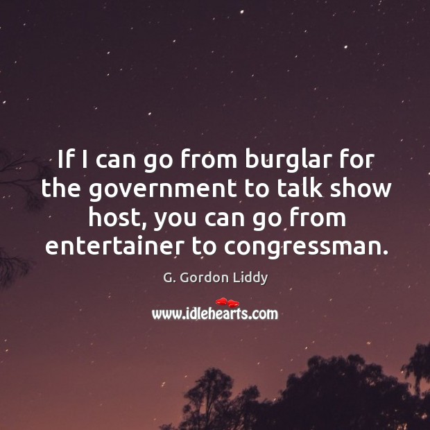If I can go from burglar for the government to talk show host, you can go from entertainer to congressman. Image