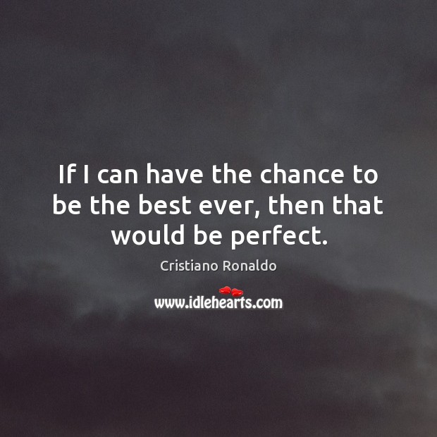 If I can have the chance to be the best ever, then that would be perfect. Image