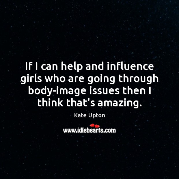 If I can help and influence girls who are going through body-image Kate Upton Picture Quote
