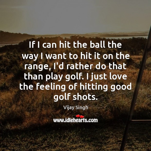 If I can hit the ball the way I want to hit Vijay Singh Picture Quote