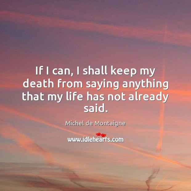 If I can, I shall keep my death from saying anything that my life has not already said. Image