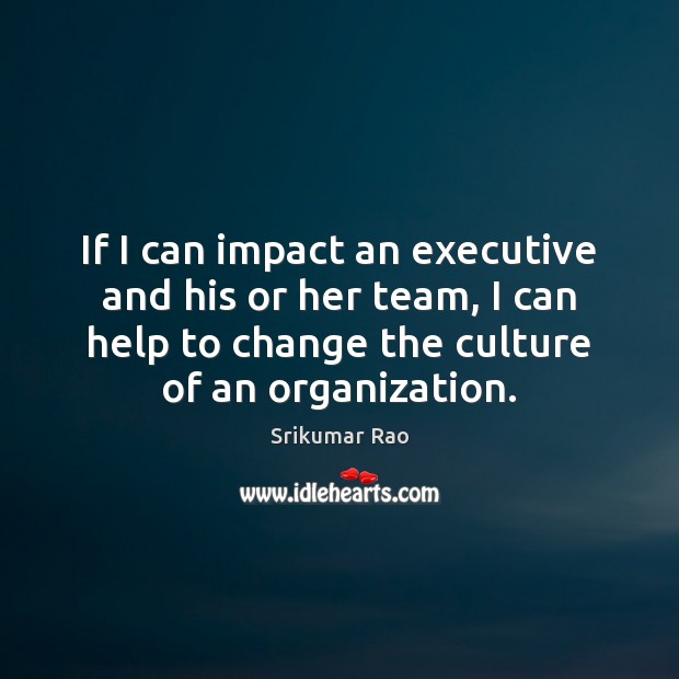 If I can impact an executive and his or her team, I Srikumar Rao Picture Quote