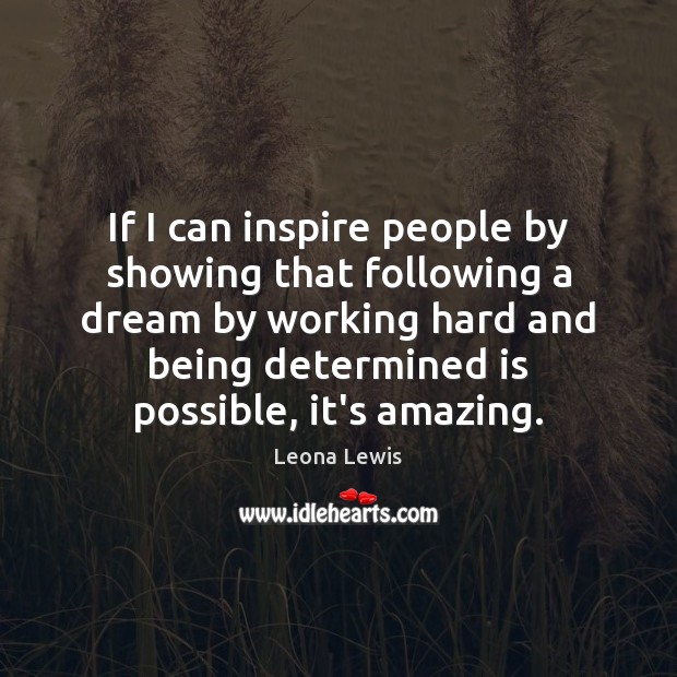 If I can inspire people by showing that following a dream by Leona Lewis Picture Quote