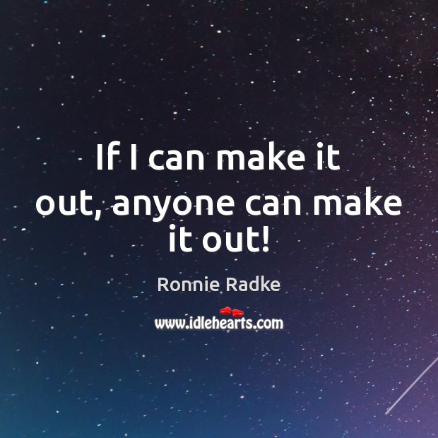 If I can make it out, anyone can make it out! Ronnie Radke Picture Quote