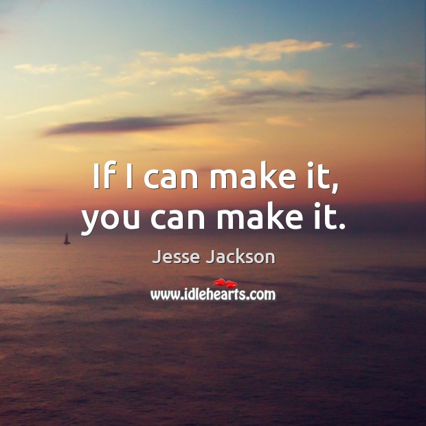 If I can make it, you can make it. Jesse Jackson Picture Quote