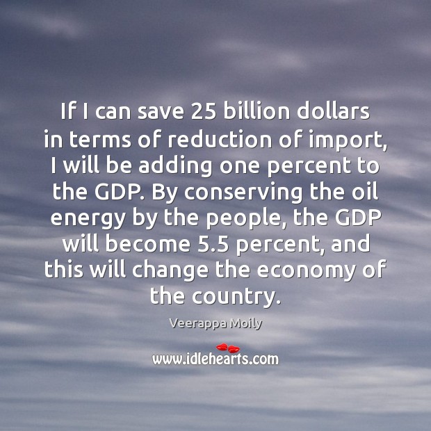 If I can save 25 billion dollars in terms of reduction of import, Economy Quotes Image