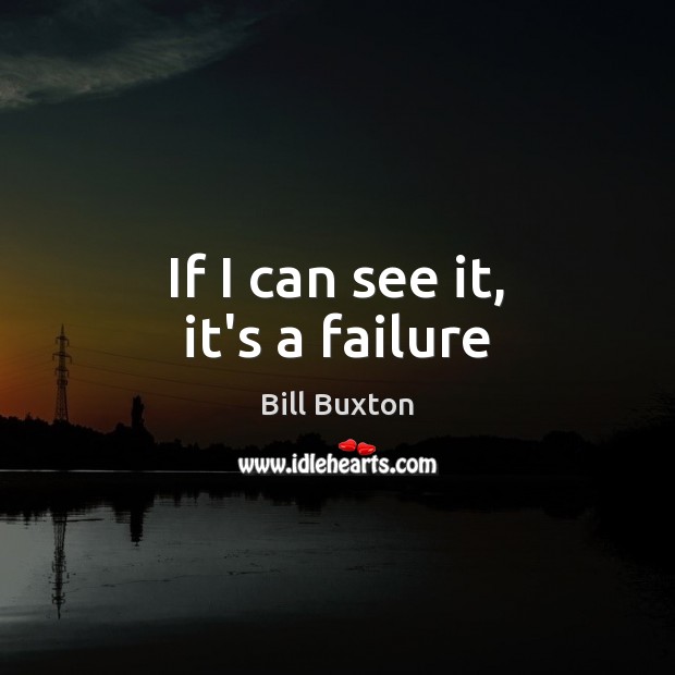 If I can see it, it’s a failure Bill Buxton Picture Quote