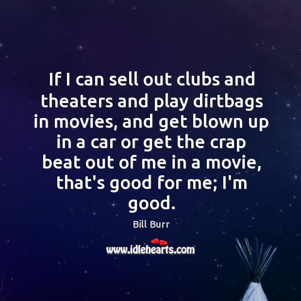 If I can sell out clubs and theaters and play dirtbags in Bill Burr Picture Quote