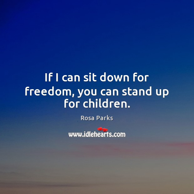 If I can sit down for freedom, you can stand up for children. Rosa Parks Picture Quote
