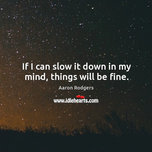 If I can slow it down in my mind, things will be fine. Aaron Rodgers Picture Quote