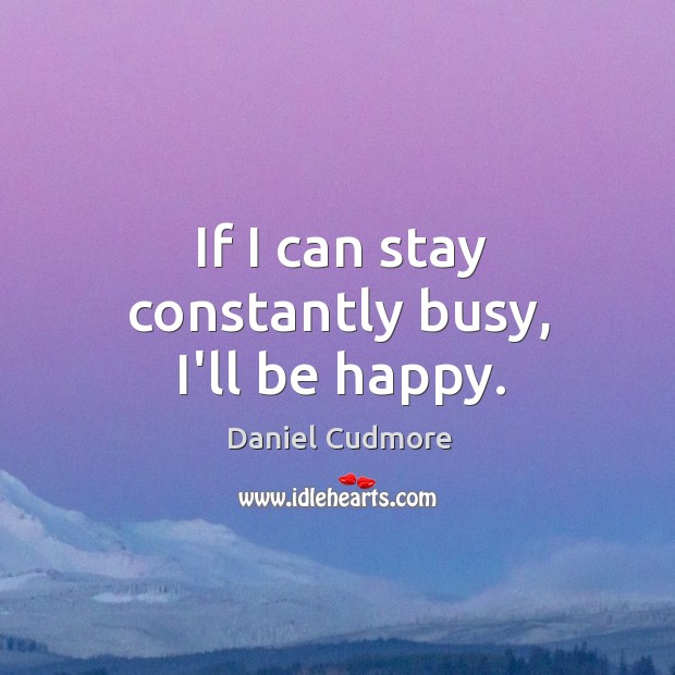 If I can stay constantly busy, I’ll be happy. Daniel Cudmore Picture Quote