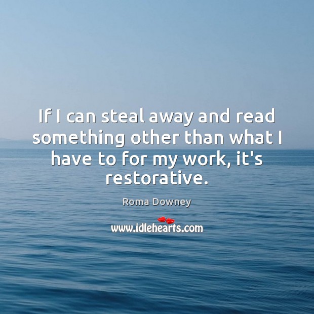 If I can steal away and read something other than what I Roma Downey Picture Quote