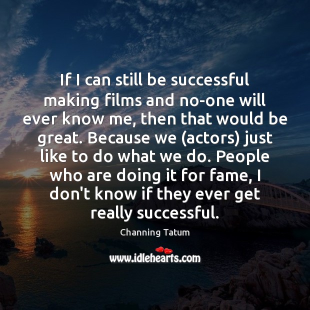 If I can still be successful making films and no-one will ever Channing Tatum Picture Quote