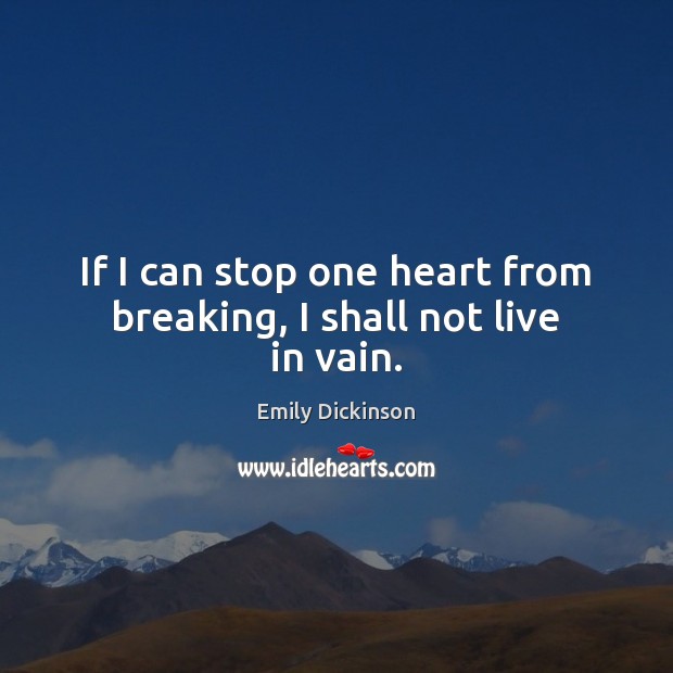 If I can stop one heart from breaking, I shall not live in vain. Emily Dickinson Picture Quote