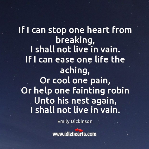 If I can stop one heart from breaking, I shall not live in vain. If I can ease one life the aching Cool Quotes Image