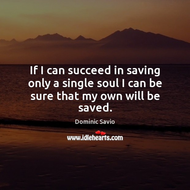 If I can succeed in saving only a single soul I can be sure that my own will be saved. Dominic Savio Picture Quote