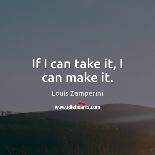 If I can take it, I can make it. Louis Zamperini Picture Quote