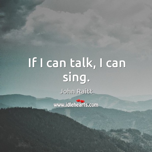 If I can talk, I can sing. John Raitt Picture Quote