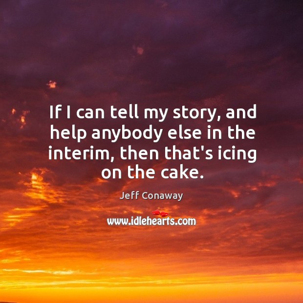 If I can tell my story, and help anybody else in the Image
