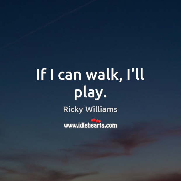 If I can walk, I’ll play. Ricky Williams Picture Quote