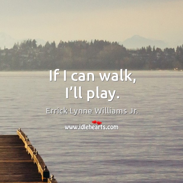 If I can walk, I’ll play. Errick Lynne Williams Jr. Picture Quote