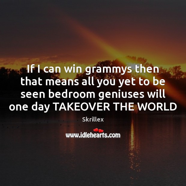 If I can win grammys then that means all you yet to Skrillex Picture Quote
