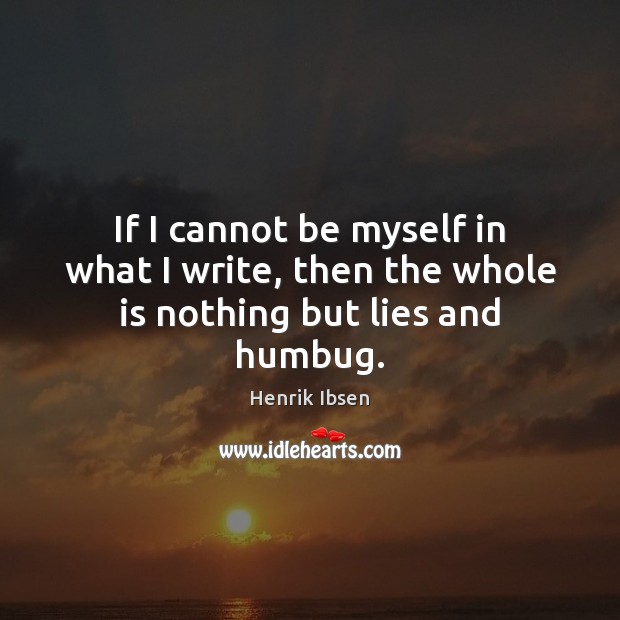 If I cannot be myself in what I write, then the whole is nothing but lies and humbug. Henrik Ibsen Picture Quote