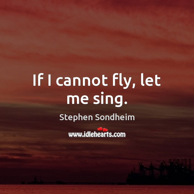 If I cannot fly, let me sing. Image
