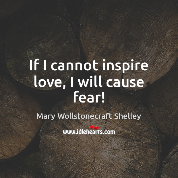 If I cannot inspire love, I will cause fear! Mary Wollstonecraft Shelley Picture Quote