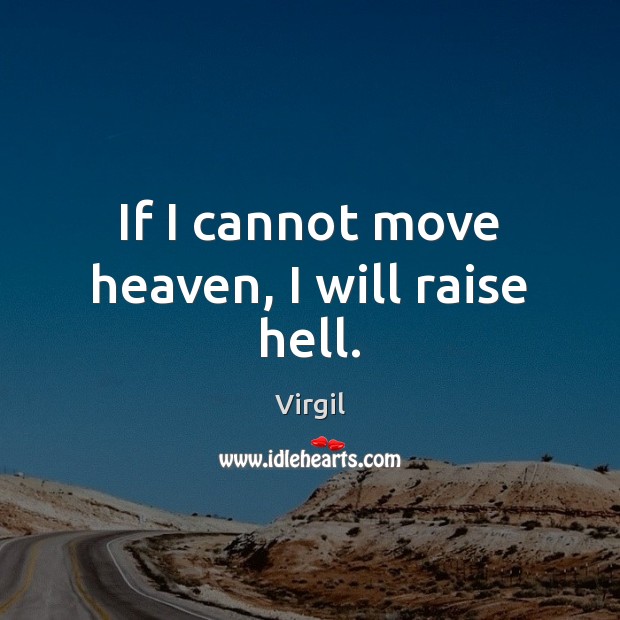 If I cannot move heaven, I will raise hell. Virgil Picture Quote