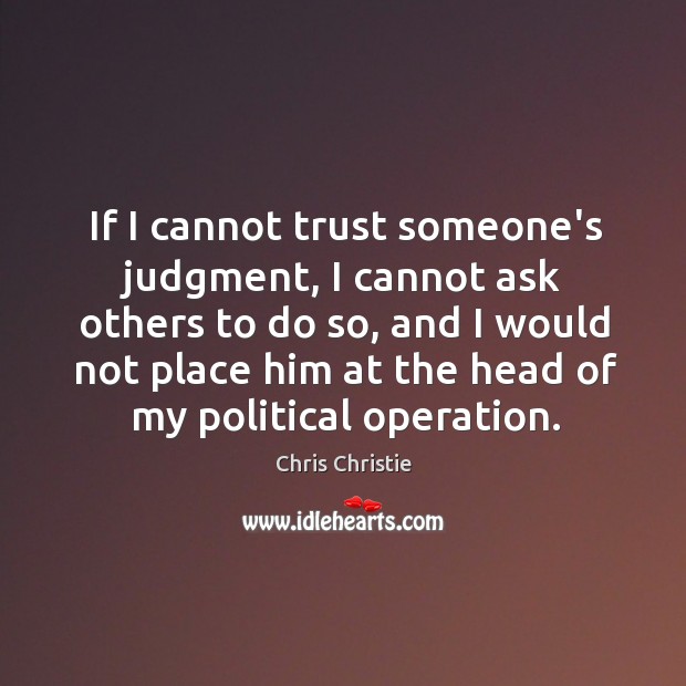 If I cannot trust someone’s judgment, I cannot ask others to do Chris Christie Picture Quote