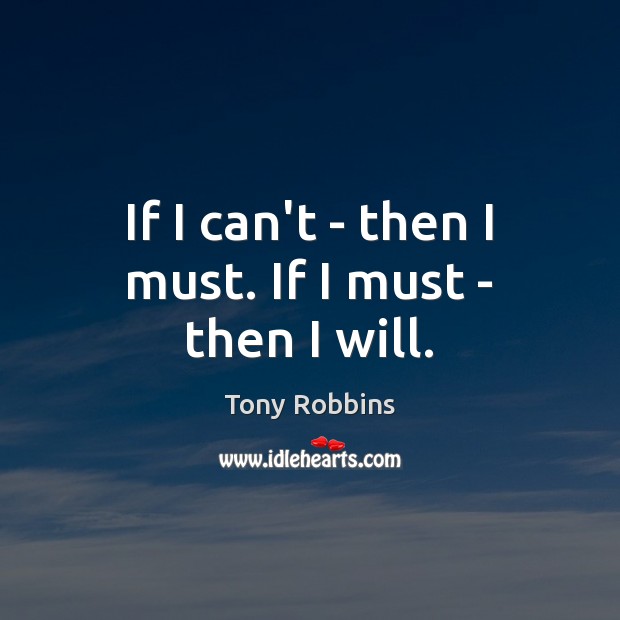 If I can’t – then I must. If I must – then I will. Tony Robbins Picture Quote