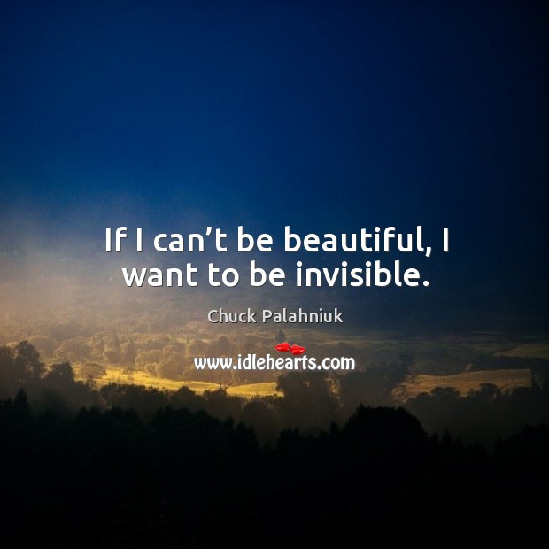If I can’t be beautiful, I want to be invisible. Chuck Palahniuk Picture Quote