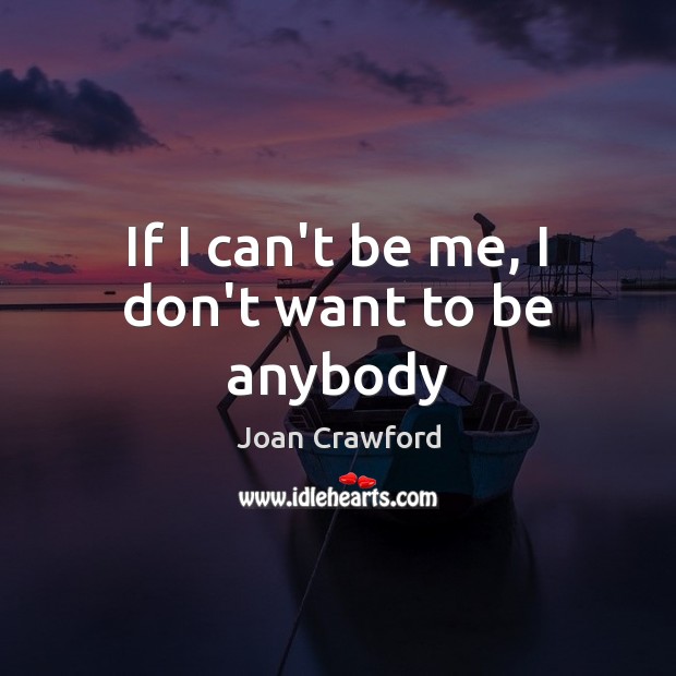 If I can’t be me, I don’t want to be anybody Joan Crawford Picture Quote
