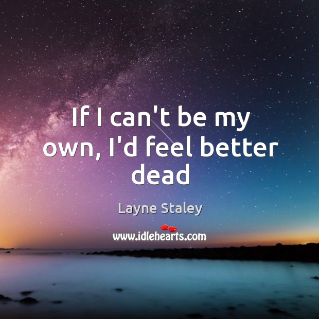 If I can’t be my own, I’d feel better dead Layne Staley Picture Quote