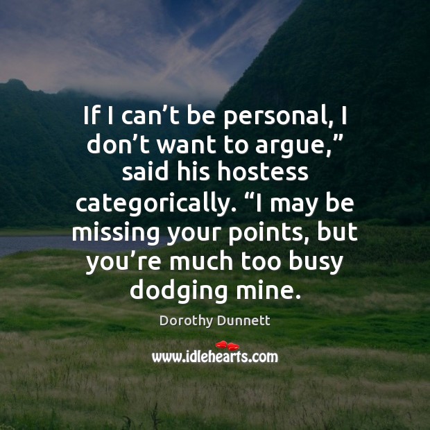 If I can’t be personal, I don’t want to argue,” Dorothy Dunnett Picture Quote