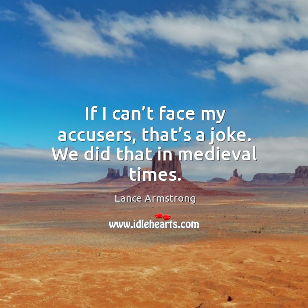 If I can’t face my accusers, that’s a joke. We did that in medieval times. Lance Armstrong Picture Quote